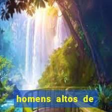 homens altos de pau grande